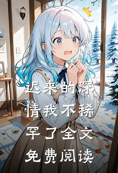 迟来的深情我不稀罕了全文免费阅读