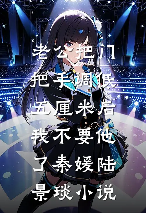 老公把门把手调低五厘米后，我不要他了秦媛陆景琰小说