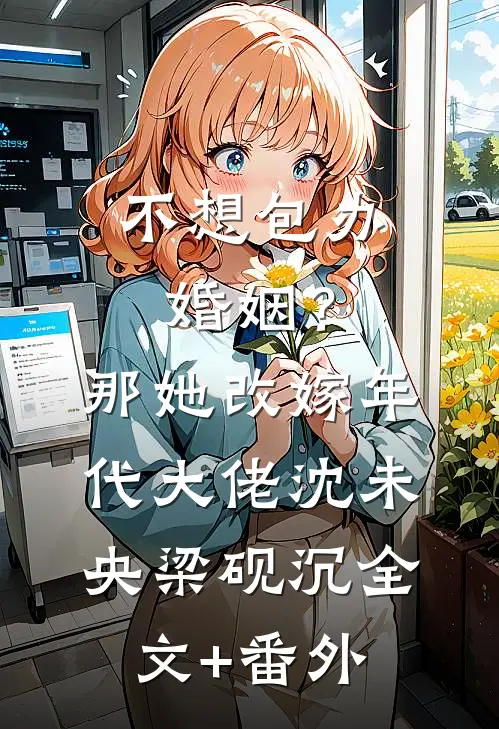不想包办婚姻？那她改嫁年代大佬沈未央梁砚沉全文+番外