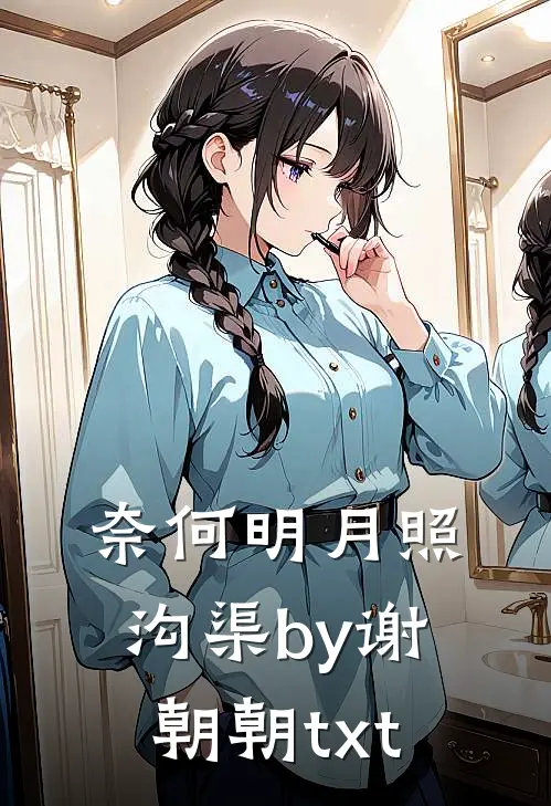 奈何明月照沟渠by谢朝朝txt