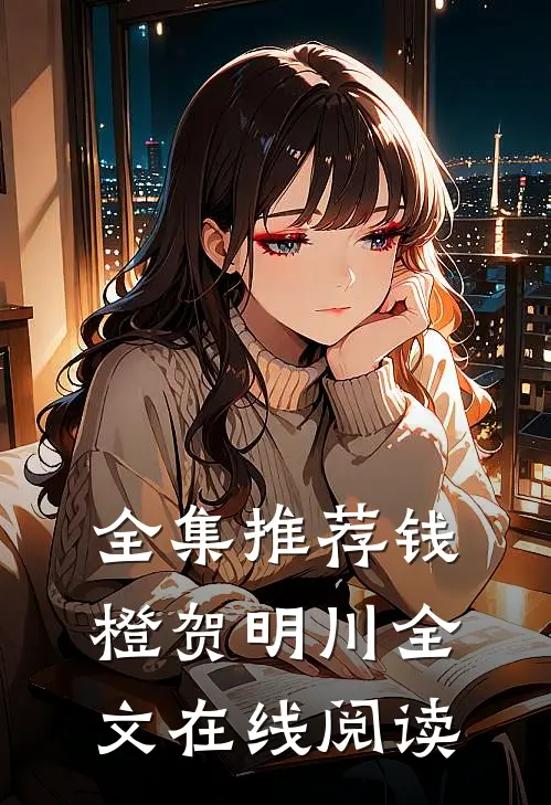 全集推荐钱橙贺明川全文在线阅读