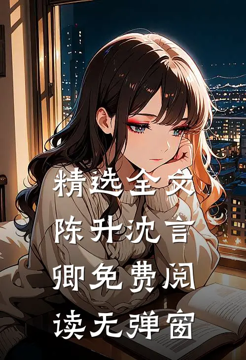 精选全文陈升沈言卿免费阅读无弹窗