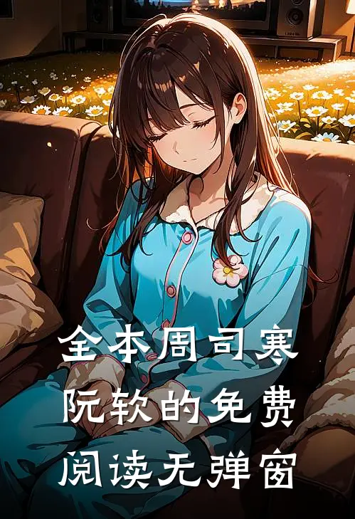 全本周司寒阮软的免费阅读无弹窗