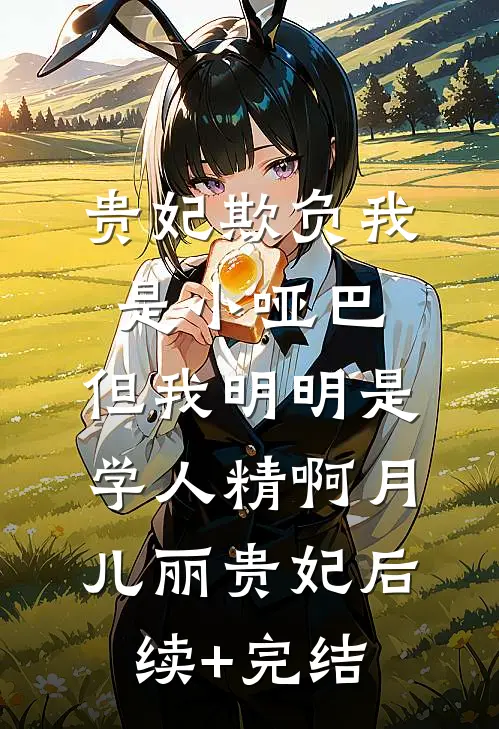 贵妃欺负我是小哑巴，但我明明是学人精啊月儿丽贵妃后续+完结