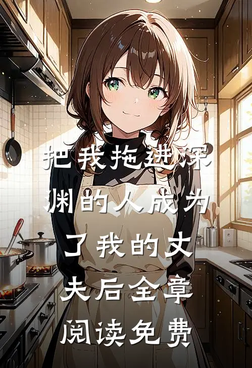 把我拖进深渊的人成为了我的丈夫后全章阅读免费