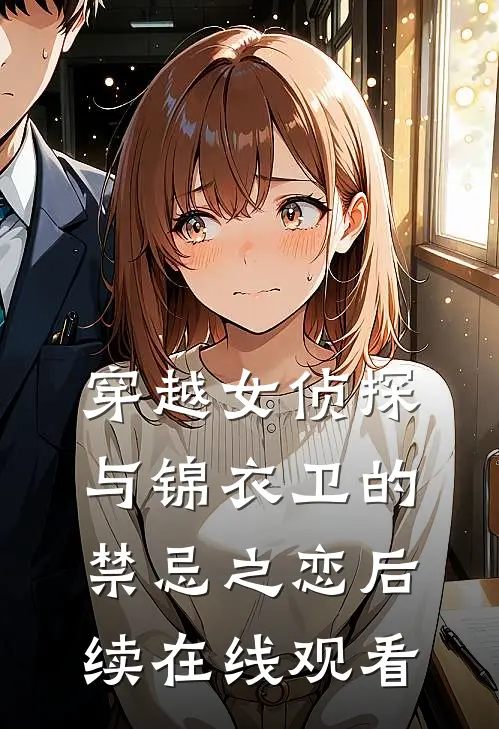 穿越女侦探与锦衣卫的禁忌之恋后续在线观看