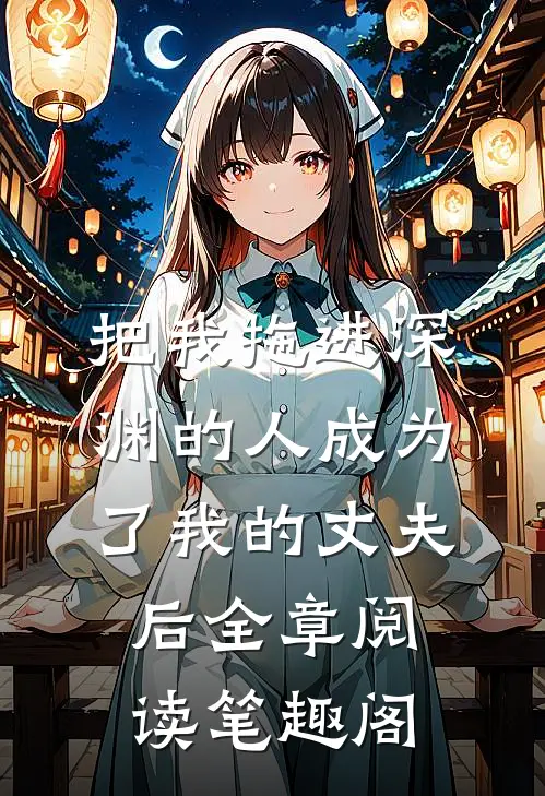 把我拖进深渊的人成为了我的丈夫后全章阅读笔趣阁