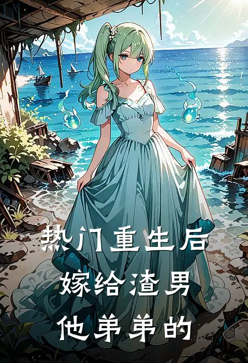 热门重生后嫁给渣男他弟弟的