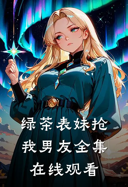 绿茶表妹抢我男友全集在线观看