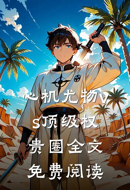 心机尤物vs顶级权贵圈全文免费阅读