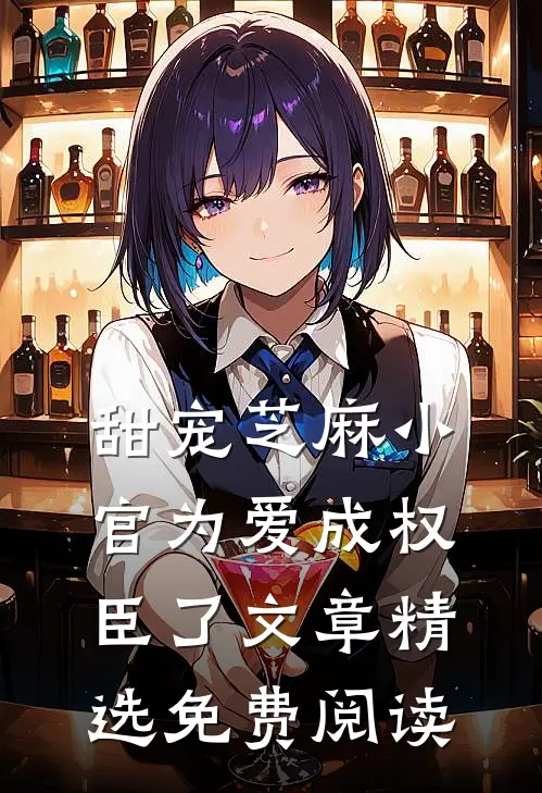 甜宠芝麻小官为爱成权臣了文章精选免费阅读