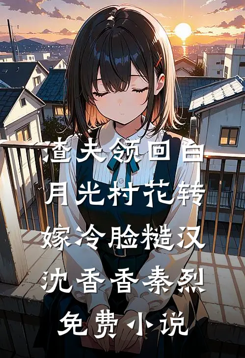 渣夫领回白月光村花转嫁冷脸糙汉沈香香秦烈免费小说
