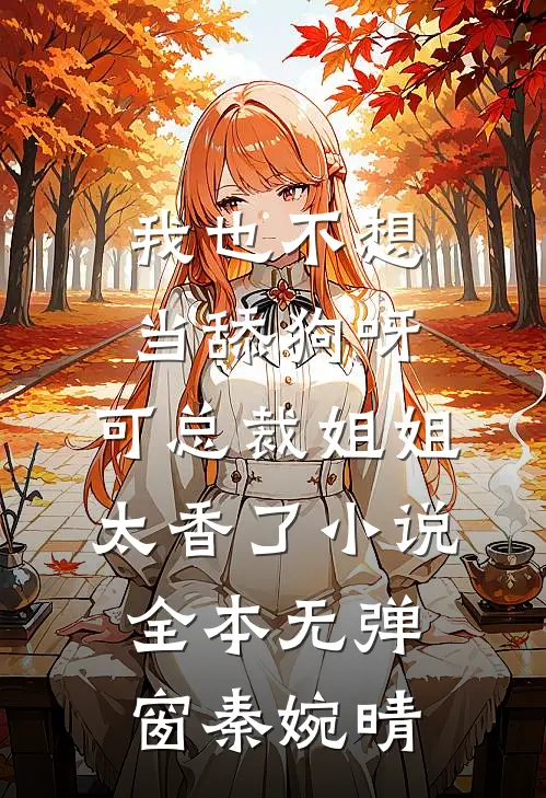 我也不想当舔狗呀，可总裁姐姐太香了小说全本无弹窗秦婉晴