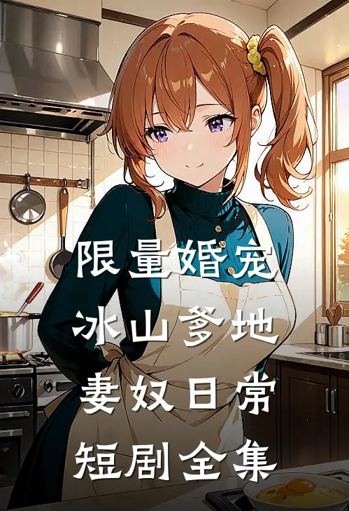 限量婚宠,冰山爹地妻奴日常短剧全集