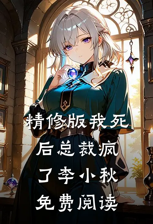 精修版我死后总裁疯了 李小秋免费阅读