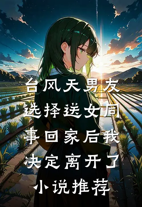 台风天男友选择送女同事回家后我决定离开了小说推荐