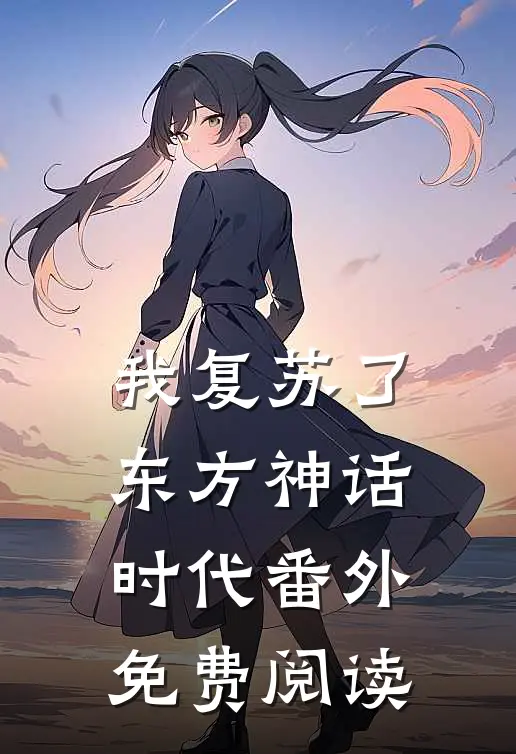 我复苏了东方神话时代 番外免费阅读