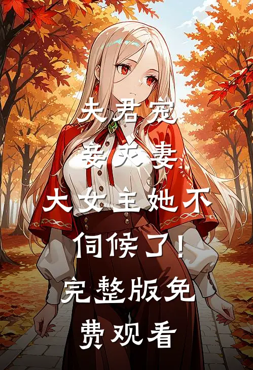 夫君宠妾灭妻,大女主她不伺候了!完整版免费观看