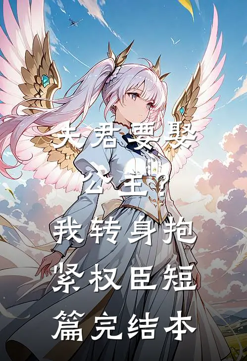 夫君要娶公主？我转身抱紧权臣短篇完结本