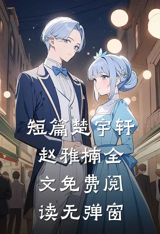 短篇楚宇轩赵雅楠全文免费阅读无弹窗