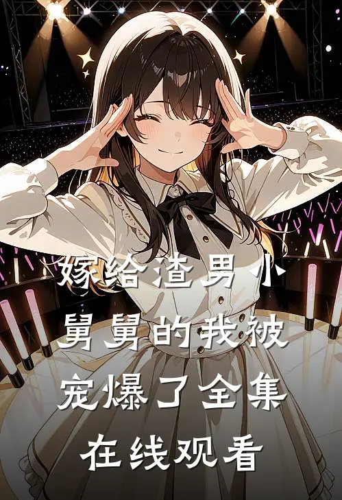 嫁给渣男小舅舅的我被宠爆了全集在线观看
