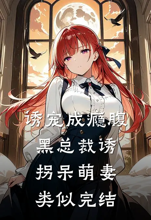诱宠成瘾腹黑总裁诱拐呆萌妻类似完结