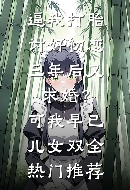 逼我打胎讨好初恋，三年后又求婚？可我早已儿女双全热门推荐
