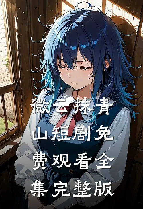 微云抹青山短剧免费观看全集完整版