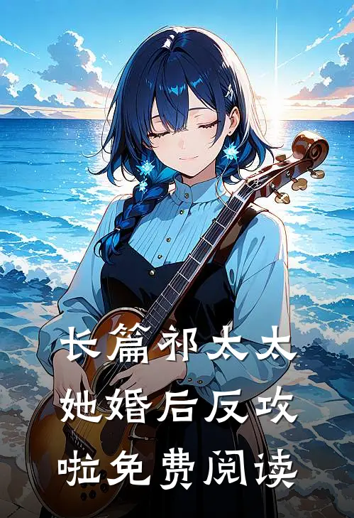 长篇祁太太她婚后反攻啦免费阅读