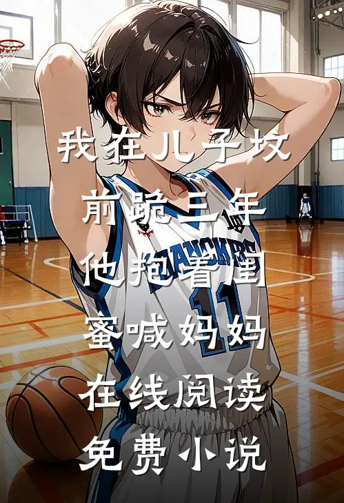 我在儿子坟前跪三年，他抱着闺蜜喊妈妈在线阅读免费小说