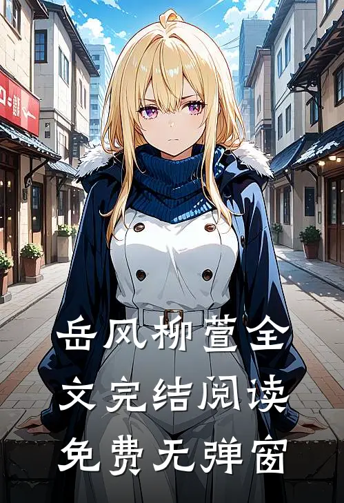 岳风柳萱全文完结阅读免费无弹窗