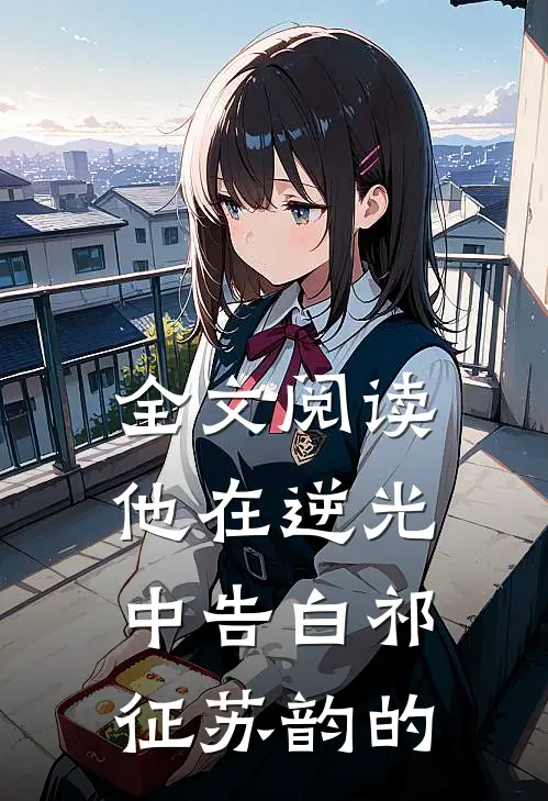 全文阅读他在逆光中告白祁征苏韵的