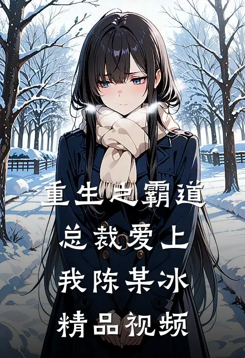 重生之霸道总裁爱上我陈某冰精品视频