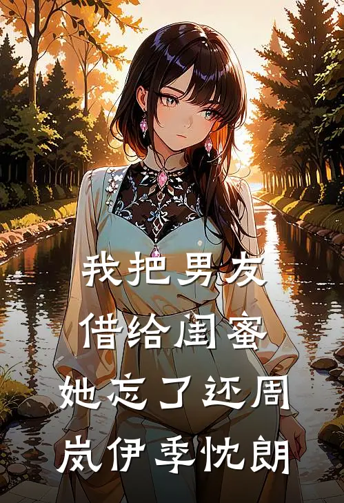 我把男友借给闺蜜，她忘了还周岚伊季忱朗
