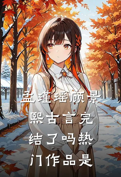 孟瑾瑶顾景熙古言完结了吗热门作品是