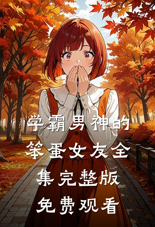 学霸男神的笨蛋女友全集完整版免费观看