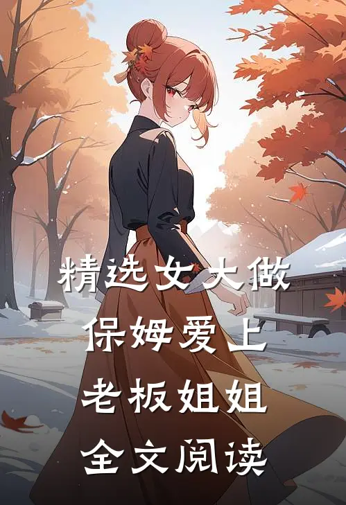 精选女大做保姆爱上老板姐姐全文阅读