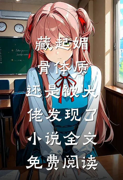 藏起媚骨体质，还是被大佬发现了小说全文免费阅读