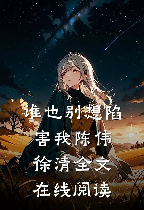 谁也别想陷害我陈伟徐清全文在线阅读