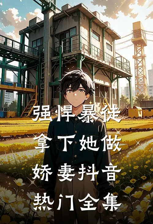 强悍暴徒拿下她做娇妻抖音热门 全集