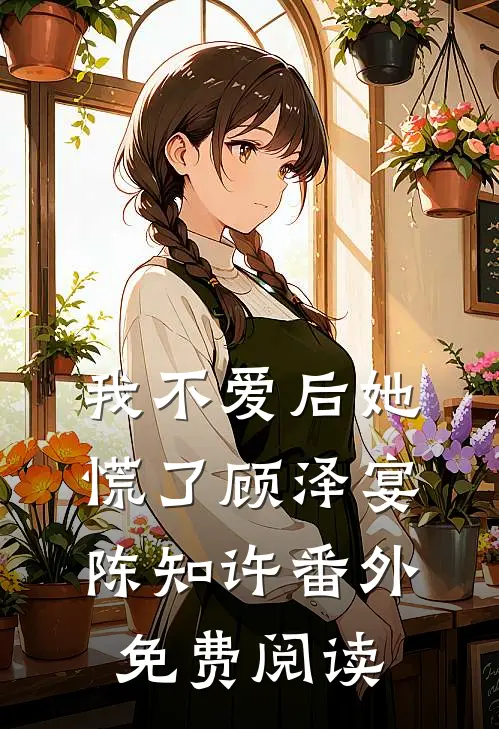 我不爱后她慌了顾泽宴陈知许番外免费阅读