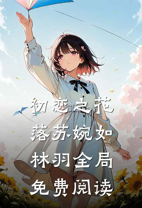 初恋之花落苏婉如林羽全局免费阅读