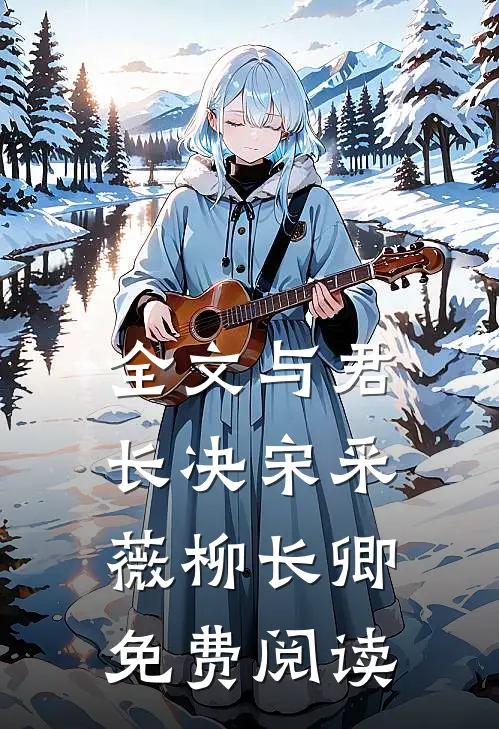 全文与君长决宋采薇柳长卿免费阅读