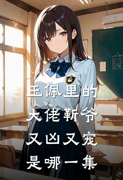 玉佩里的大佬靳爷又凶又宠是哪一集