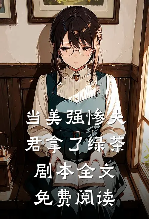 当美强惨夫君拿了绿茶剧本全文免费阅读