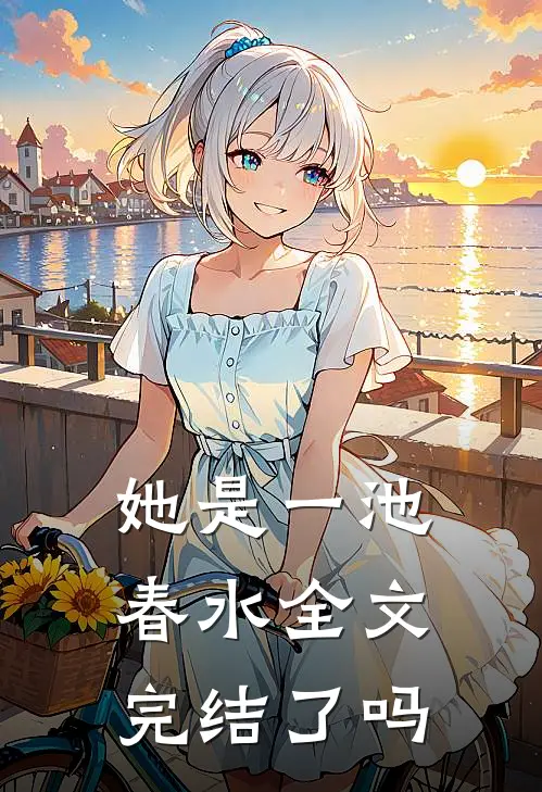 她是一池春水全文完结了吗