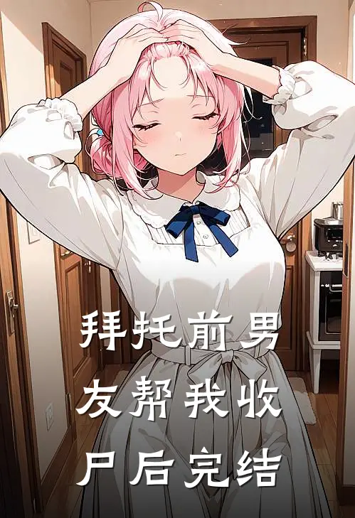 拜托前男友帮我收尸后完结
