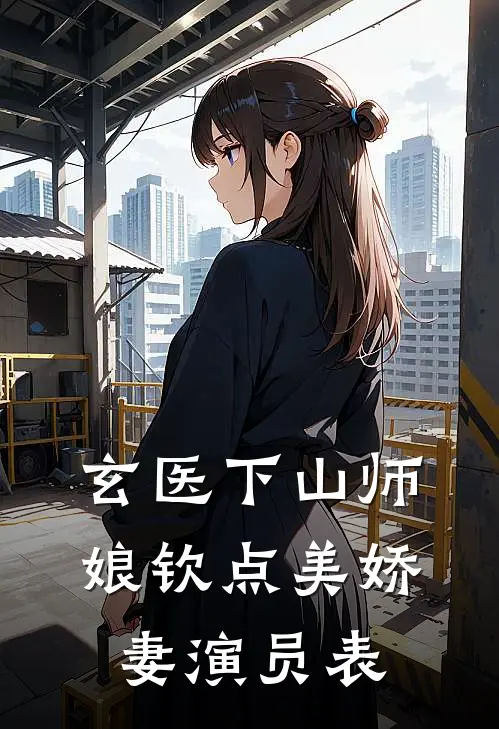玄医下山师娘钦点美娇妻演员表