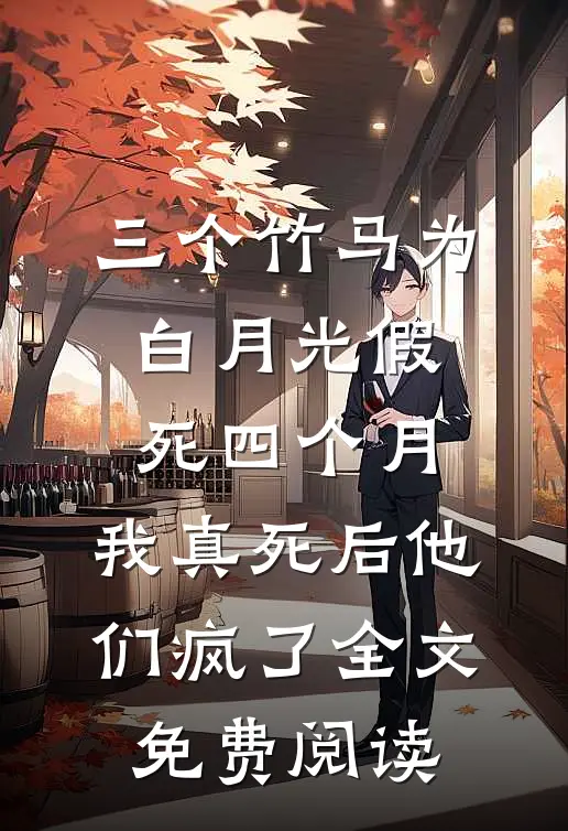 三个竹马为白月光假死四个月，我真死后他们疯了全文免费阅读