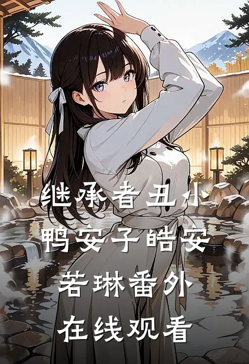 继承者丑小鸭安子皓安若琳 番外在线观看